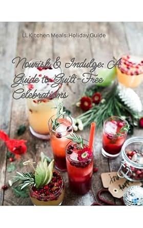 Discover the Secrets to Guilt-Free Celebrations: A Review of *Nourish & Indulge: A Guide to Guilt-Free Celebrations: LL Kitchen Meals: Holiday Guide*