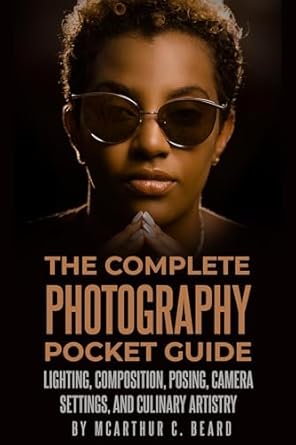 Discover the Secrets of Stunning Imagery: A Comprehensive Review of ‘The Complete Photography Pocket Guide: Lighting, Composition, Posing, Camera Settings, and Culinary Artistry’ from The Photography Essentials Series
