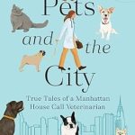Heartwarming Insights from ‘Pets and the City: True Tales of a Manhattan House Call Veterinarian’ – A Must-Read for Animal Lovers!