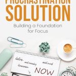 Unlock Your Productivity: A Comprehensive Review of The Procrastination Solution: Building a Foundation for Focus