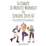 Unlock Your Vitality: A Comprehensive Review of Ultimate 10 Minute Workouts For Seniors Over 60 – Step-By-Step Guide for Increasing Energy, Improving Mobility, Strength and Balance