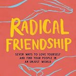 Discover the Transformative Power of Connection: A Review of Radical Friendship: Seven Ways to Love Yourself and Find Your People in an Unjust World