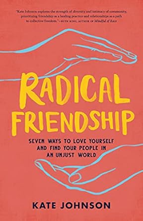 Discover the Transformative Power of Connection: A Review of Radical Friendship: Seven Ways to Love Yourself and Find Your People in an Unjust World