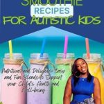 Discover the Power of Nutrition: A Review of ‘Nutritious and Delicious: The Best Smoothie Recipes for Autistic Kids’ – Easy and Fun Blends to Support Your Child’s Health and Well-being