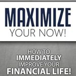 Transform Your Finances Today: A Comprehensive Review of ‘Maximize Your Now: How to Immediately Improve Your Financial Life’