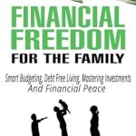 Unlocking Your Path to Wealth: A Comprehensive Review of ‘Financial Freedom For The Family: Smart Budgeting, Debt Free Living, Mastering Investments, And Financial Peace’