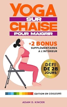 Découvrez Comment Perdre du Poids Rapidement : YOGA SUR CHAISE POUR MAIGRIR – 10 Minutes par Jour pour Réduire la Graisse Corporelle et Atteindre Rapidement Votre Poids Idéal avec des Exercices à Faible … | Défi de 28 Jours | (French Edition)