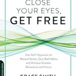 Discover the Transformative Power of Self-Hypnosis: A Review of ‘Close Your Eyes, Get Free: Use Self-Hypnosis to Reduce Stress, Quit Bad Habits, and Achieve Greater Relaxation and Focus’