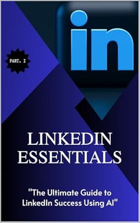 Unlocking LinkedIn Success: A Comprehensive Review of ‘LinkedIn Essentials: The Ultimate Guide to LinkedIn Success Using AI’