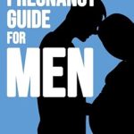 Essential Insights: A Comprehensive Review of The Pregnancy Guide for Men: The Dad-to-Be’s Handbook – A First-Time Dad’s Guide to Understanding Pregnancy, Supporting Your Partner, and Preparing for Fatherhood