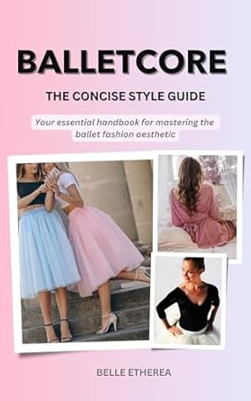 Transform Your Wardrobe: A Must-Read Review of BALLETCORE: THE CONCISE STYLE GUIDE – Your Essential Handbook For Mastering The Ballet Fashion Aesthetic