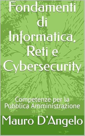 Essential Insights: A Comprehensive Review of ‘Fondamenti di Informatica, Reti e Cybersecurity: Competenze per la Pubblica Amministrazione (Italian Edition)’
