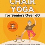 Discover the Benefits: 3-Minute Chair Yoga for Seniors Over 60 – Illustrated and Pain-Free Guide with Seated Poses, Stretches, Cardio, Weight Loss, Mobility, Balance, and More. Audio-Guide Included.