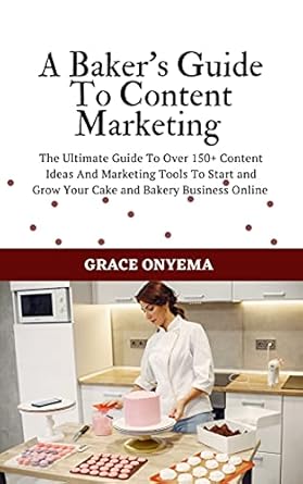 Unlock Your Bakery’s Potential: A Comprehensive Review of ‘A Baker’s Guide To Content Marketing: The Ultimate Guide To Over 150+ Content Ideas And Marketing Tools To Start And Grow Your Cake And Bakery Business Online (Digital Bakers Hub Series)