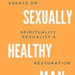 Transform Your Life: A Must-Read Review of The Sexually Healthy Man: Essays on Spirituality, Sexuality, & Restoration