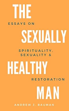 Transform Your Life: A Must-Read Review of The Sexually Healthy Man: Essays on Spirituality, Sexuality, & Restoration
