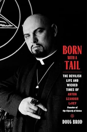Unveiling the Dark Legacy: A Captivating Review of ‘Born with a Tail: The Devilish Life and Wicked Times of Anton Szandor LaVey, Founder of the Church of Satan’