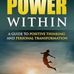 Unlock Your Potential: A Must-Read Review of ‘The Power Within: A Guide to Positive Thinking and Personal Transformation’ (Thrive & Flourish: Health & Wellness for Women and Men Book 8)