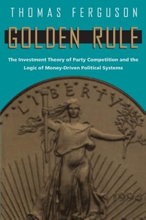 Essential Insights Revealed: Golden Rule: The Investment Theory of Party Competition and the Logic of Money-Driven Political Systems (American Politics and Political Economy Series) Review