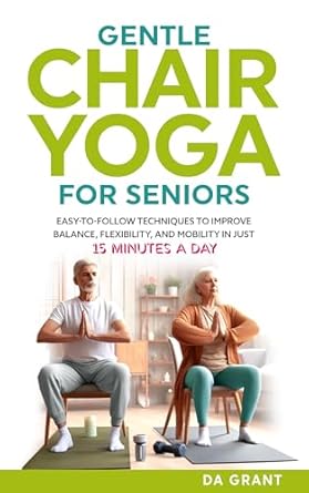 Unlock Your Vitality: A Comprehensive Review of Gentle Chair Yoga for Seniors: Easy-To-Follow Techniques To Improve Balance, Flexibility, and Mobility in Just 15 Minutes a Day