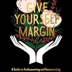 Unlock Your Creative Potential: A Must-Read Review of ‘Give Yourself Margin: A Guide to Rediscovering and Reconnecting with Your Creative Self’