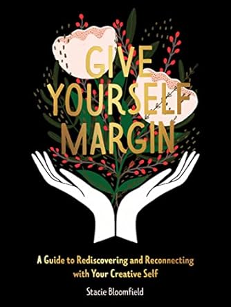 Unlock Your Creative Potential: A Must-Read Review of ‘Give Yourself Margin: A Guide to Rediscovering and Reconnecting with Your Creative Self’