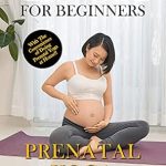 Unlock Your Pregnancy Wellness: A Comprehensive Review of Yoga For Beginners: Prenatal Yoga: The Complete Guide to Master Prenatal Yoga; Benefits, Essentials, Pranayamas, Asanas (with Pictures), Common Mistakes, FAQs, and Common Myths