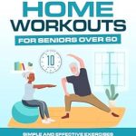 Unlock Your Fitness Potential: A Comprehensive Review of The Ultimate Illustrated Guide To Home Workouts For Seniors Over 60: Simple And Effective Exercises To Improve Mobility, Enhance Balance, And Build Strength … Ultimate Illustrated Guide Series Book 1