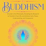 Unlock Inner Peace: A Comprehensive Review of The Essential Beginner’s Guide to Buddhism – A Guide to the Philosophy, Revealing the Blueprint to Transform Your Life, Achieve Calm, Peace, Understanding, and Compassion (Improve Your Life Skills)