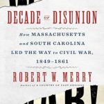 An Eye-Opening Journey Through American History: Decade of Disunion: How Massachusetts and South Carolina Led the Way to Civil War, 1849-1861