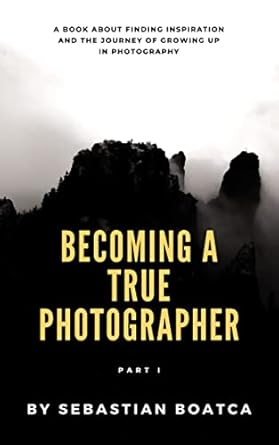 Unlock Your Creative Potential: A Review of Becoming A True Photographer – Part I: A Book About Finding Inspiration and the Journey of Growing Up in Photography