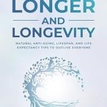 Discover the Secrets to a Healthier Future: A Review of ‘Longer Living and Longevity: Natural Anti-Aging, Lifespan, and Life Expectancy Tips to Outlive Everyone’