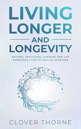 Discover the Secrets to a Healthier Future: A Review of ‘Longer Living and Longevity: Natural Anti-Aging, Lifespan, and Life Expectancy Tips to Outlive Everyone’