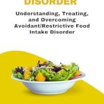 Essential Guide for Parents: ARFID Eating Disorder: Understanding, Treating, and Overcoming Avoidant/Restrictive Food Intake Disorder