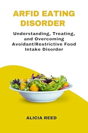 Essential Guide for Parents: ARFID Eating Disorder: Understanding, Treating, and Overcoming Avoidant/Restrictive Food Intake Disorder