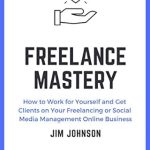 Unlock Your Potential: A Comprehensive Review of ‘Freelance Mastery: How to Work for Yourself and Get Clients on Your Freelancing or Social Media Management Online Business’