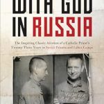 An Unforgettable Journey of Faith: With God in Russia – The Inspiring Classic Account of a Catholic Priest’s Twenty-Three Years in Soviet Prisons and Labor Camps An Unforgettable Journey of Faith: With God in Russia – The Inspiring Classic Account of a Catholic Priest’s Twenty-Three Years in Soviet Prisons and Labor Camps