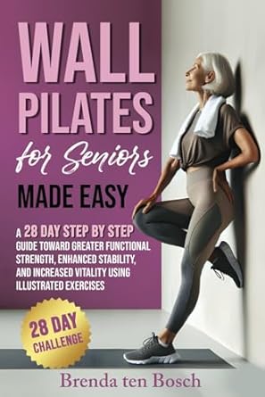 Transform Your Health: A Comprehensive Review of ‘Wall Pilates for Seniors Made Easy: A 28 Day Step by Step Guide Toward Greater Functional Strength, Enhanced Stability, and Increased Vitality using Illustrated Exercises’