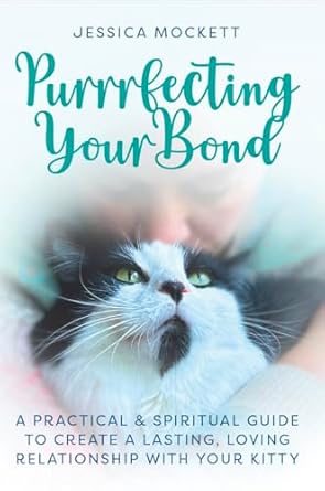 Discover the Secrets to a Fulfilling Feline Friendship: Purrrfecting Your Bond: A Practical & Spiritual Guide to Create a Lasting, Loving Relationship with Your Kitty