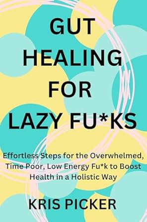 Unlock Your Health Potential: A Comprehensive Review of *Gut Healing for Lazy Fu*ks: Effortless Steps for the Overwhelmed, Time Poor, Low Energy Fu*k to Boost Health in a Holistic Way*