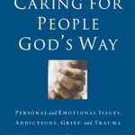 Transformative Insights Await: A Review of ‘Caring for People God’s Way: Personal and Emotional Issues, Addictions, Grief, and Trauma’