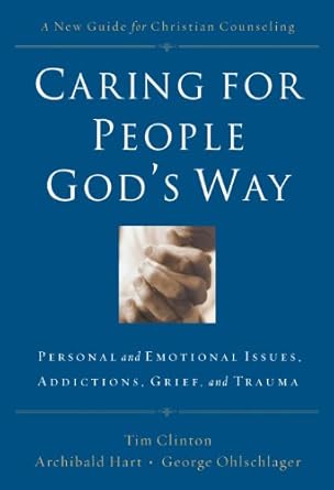 Transformative Insights Await: A Review of ‘Caring for People God’s Way: Personal and Emotional Issues, Addictions, Grief, and Trauma’