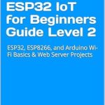 Unlock Your IoT Potential: A Comprehensive Review of ‘ESP32 IoT for Beginners Guide Level 2: ESP32, ESP8266, and Arduino Wi-Fi Basics Web Server Projects’ Unlock Your IoT Potential: A Comprehensive Review of ‘ESP32 IoT for Beginners Guide Level 2: ESP32, ESP8266, and Arduino Wi-Fi Basics Web Server Projects’