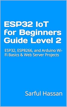 Unlock Your IoT Potential: A Comprehensive Review of ‘ESP32 IoT for Beginners Guide Level 2: ESP32, ESP8266, and Arduino Wi-Fi Basics Web Server Projects’