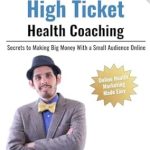 Unlock Your Earning Potential: A Comprehensive Review of ‘The Book On High Ticket Health Coaching: Secrets to Making Big Money With a Small Audience Online’