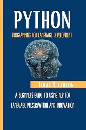 Unlock the Future of Language with a Deep Dive Review: Python Programming For Language Development: A Beginners Guide To Using NLP For Language Preservation And Innovation (Absolute Beginners Programming Workbooks Book 7)