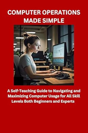 Unlock Your Computer Potential: A Comprehensive Review of COMPUTER OPERATIONS MADE SIMPLE: A Self-Teaching Guide to Navigating and Maximizing Computer Usage for All Skill Levels Both Beginners and Experts
