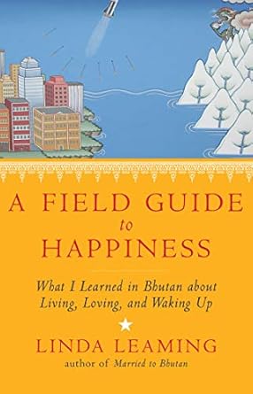 Discover the Secrets to Bliss: A Comprehensive Review of ‘A Field Guide to Happiness: What I Learned in Bhutan about Living, Loving, and Waking Up’