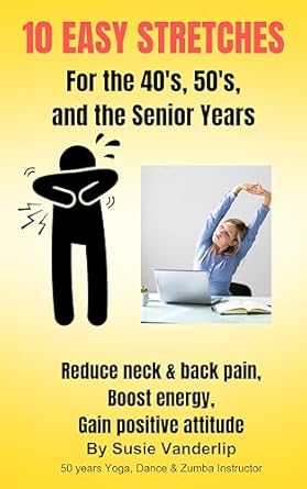 Transform Your Well-Being: A Must-Read for Seniors – 10 Easy Stretches for 40’s, 50’s and the Senior Years: Reduce Neck & Back Pain, Boost Energy, Gain Positive Attitude