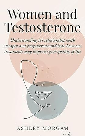 Transform Your Hormonal Health: A Comprehensive Review of ‘Women and Testosterone: Understanding its Relationship with Estrogen and Progesterone and How Hormone Treatments May Improve Your Quality of Life’